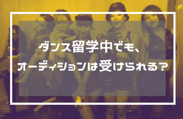 ダンス留学中に オーディションは受けられる